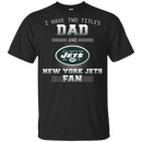 I Have Two Titles Dad And New York Jets Fan T Shirts