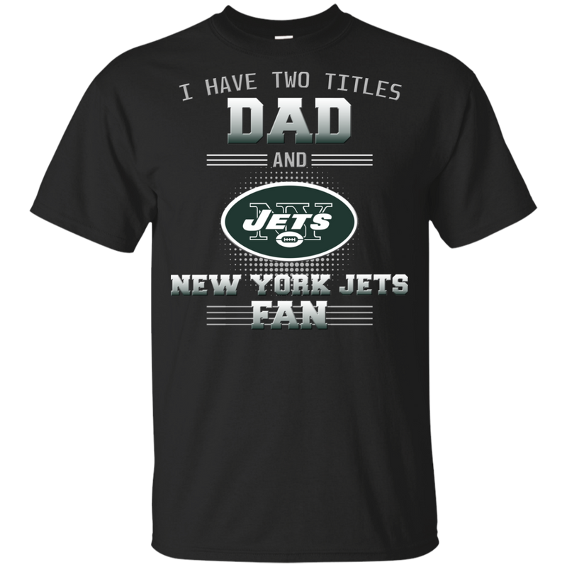 I Have Two Titles Dad And New York Jets Fan T Shirts