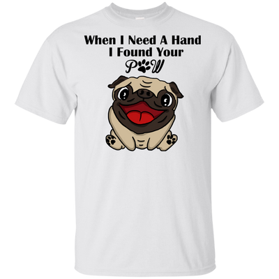 When I Need A Hand I Found Your Paw Pug T Shirts