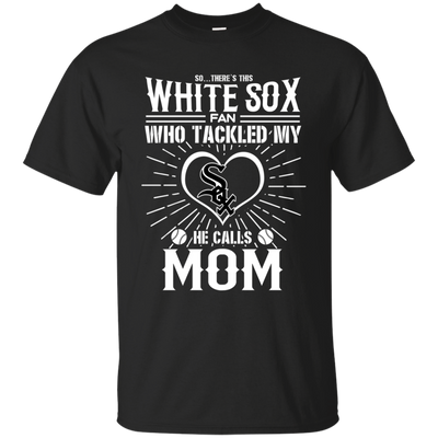 He Calls Mom Who Tackled My Chicago White Sox T Shirts