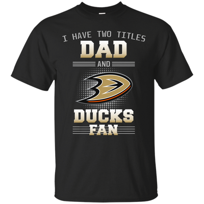 I Have Two Titles Dad And Anaheim Ducks Fan T Shirts