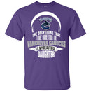 The Only Thing Dad Loves His Daughter Fan Vancouver Canucks T Shirt