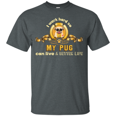 I Work Hard So My Pug Can Live A Better Life T Shirts