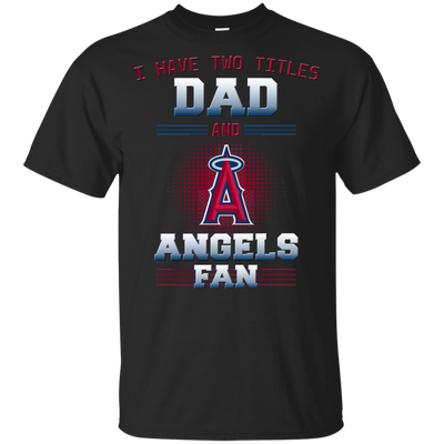 I Have Two Titles Dad And Los Angeles Angels Fan T Shirts