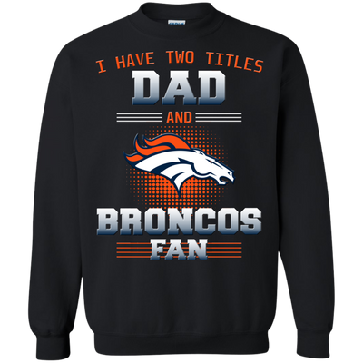 I Have Two Titles Dad And Denver Broncos Fan T Shirts