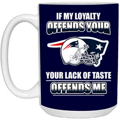 My Loyalty And Your Lack Of Taste New England Patriots Mugs