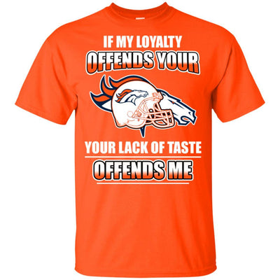 My Loyalty And Your Lack Of Taste Denver Broncos T Shirts