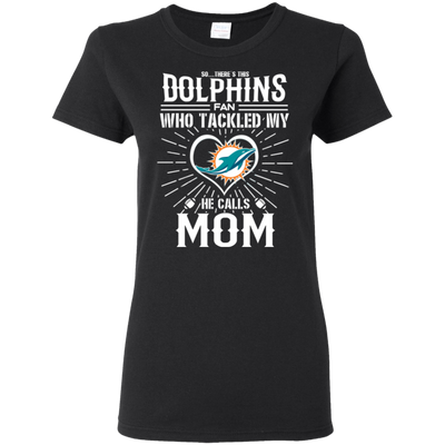 He Calls Mom Who Tackled My Miami Dolphins T Shirts