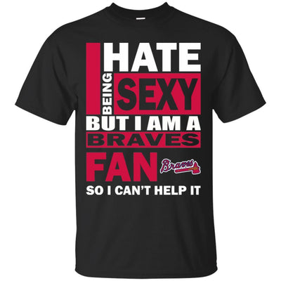 I Hate Being Sexy But I Am An Atlanta Braves Fan T Shirt