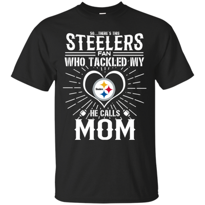 He Calls Mom Who Tackled My Pittsburgh Steelers T Shirts