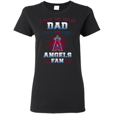 I Have Two Titles Dad And Los Angeles Angels Fan T Shirts