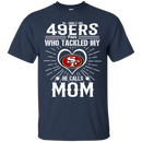 He Calls Mom Who Tackled My San Francisco 49ers T Shirts