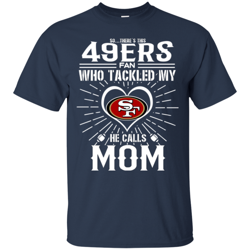 He Calls Mom Who Tackled My San Francisco 49ers T Shirts