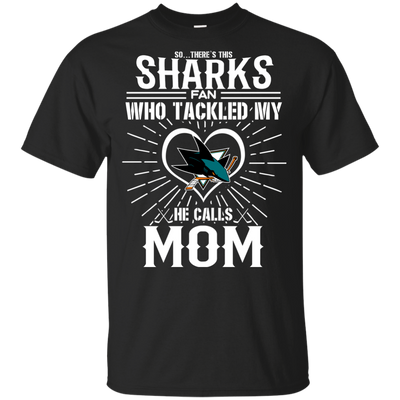 He Calls Mom Who Tackled My San Jose Sharks T Shirts