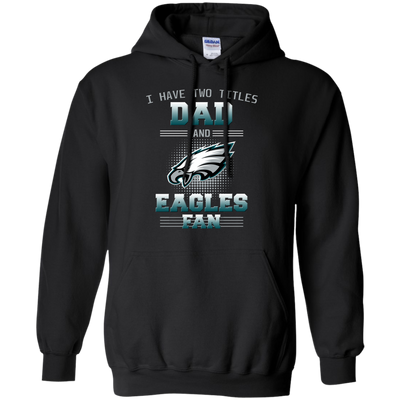 I Have Two Titles Dad And Philadelphia Eagles Fan T Shirts