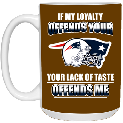 My Loyalty And Your Lack Of Taste New England Patriots Mugs