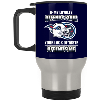 My Loyalty And Your Lack Of Taste Tennessee Titans Mugs